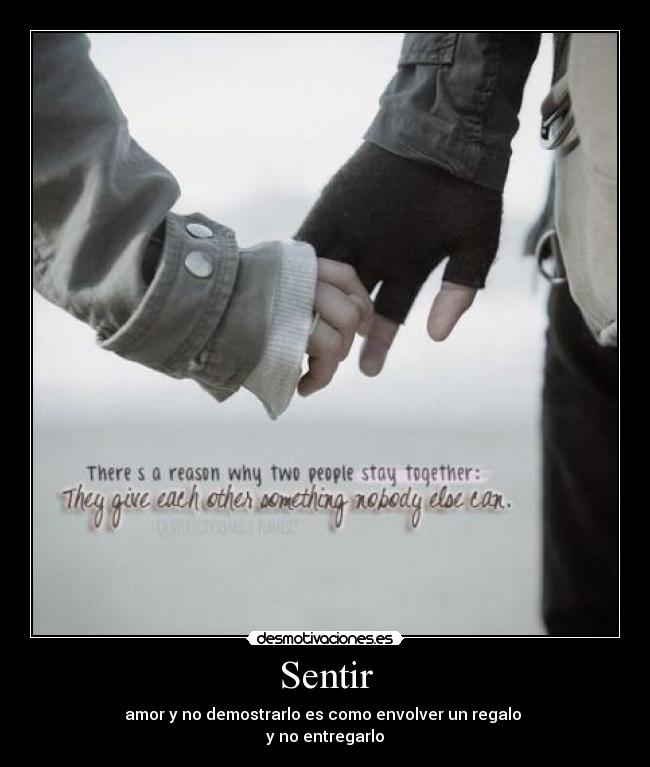 Sentir - amor y no demostrarlo es como envolver un regalo 
y no entregarlo