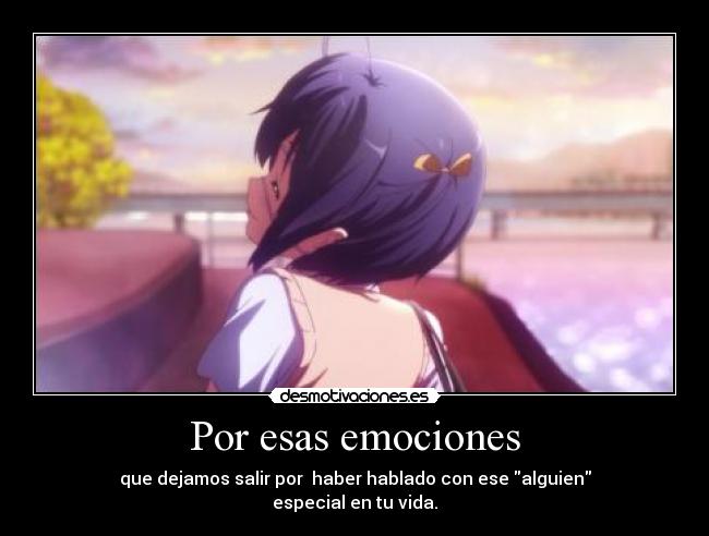 Por esas emociones - que dejamos salir por haber hablado con ese alguien
especial en tu vida.