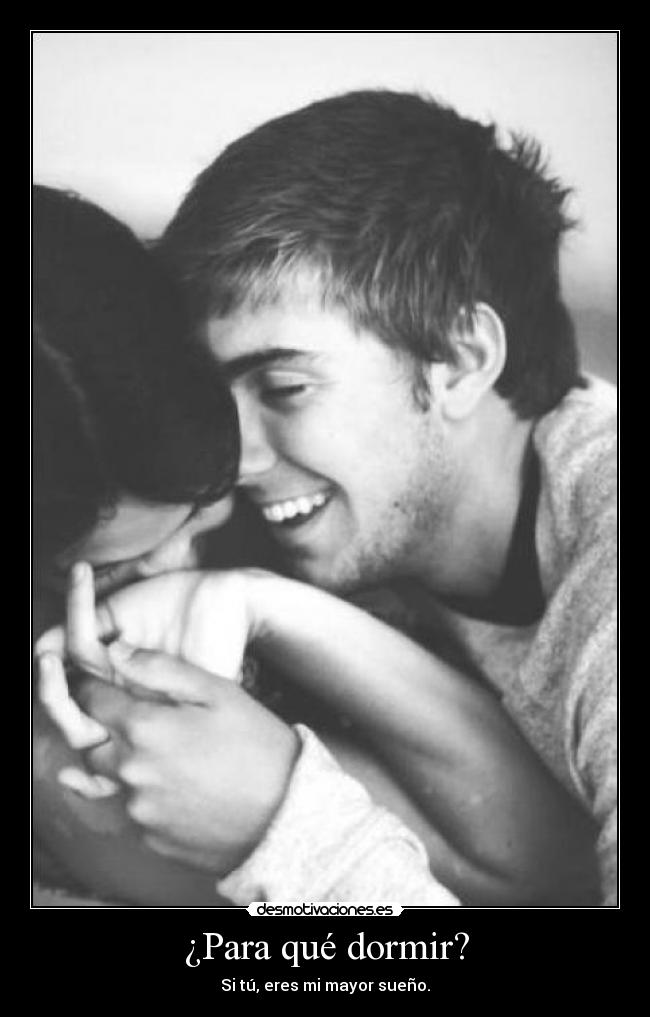 ¿Para qué dormir? - Si tú, eres mi mayor sueño.