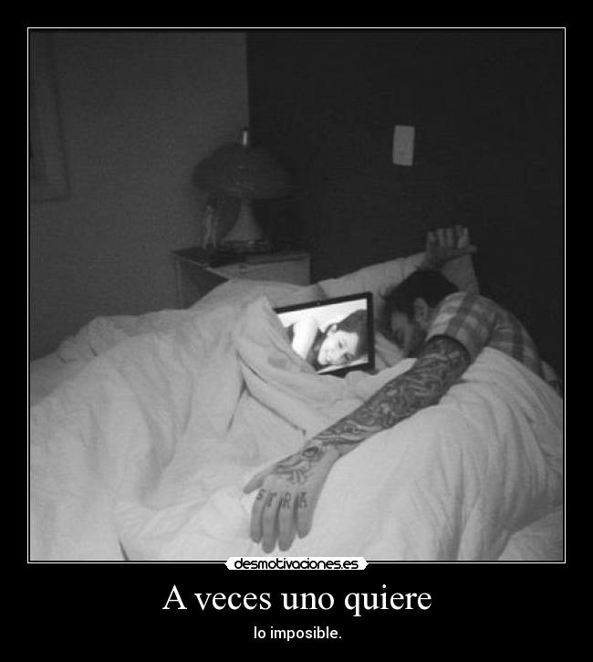 A veces uno quiere - lo imposible.