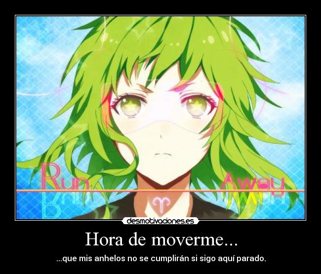 Hora de moverme... - ...que mis anhelos no se cumplirán si sigo aquí parado.