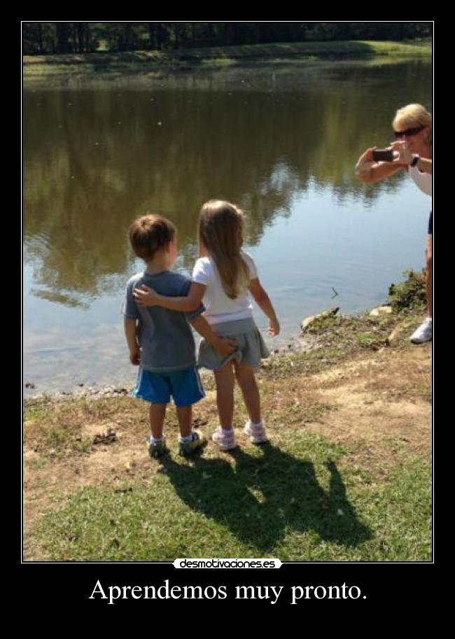 Aprendemos muy pronto. -
