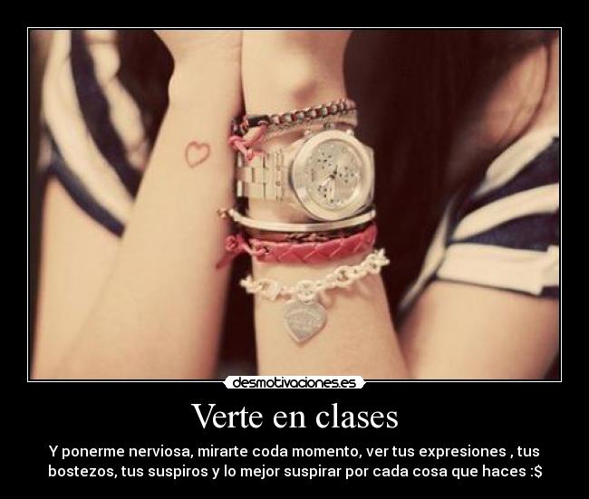 Verte en clases - Y ponerme nerviosa, mirarte coda momento, ver tus expresiones , tus
bostezos, tus suspiros y lo mejor suspirar por cada cosa que haces :$