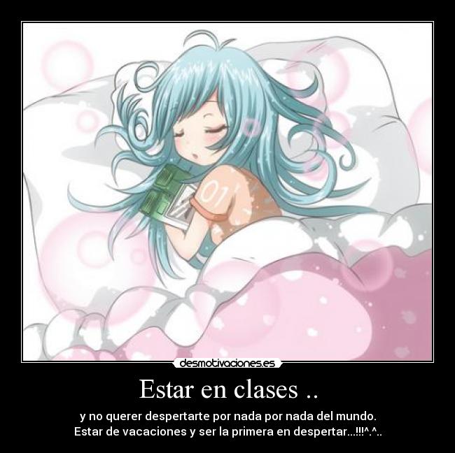 Estar en clases .. - y no querer despertarte por nada por nada del mundo.
Estar de vacaciones y ser la primera en despertar...!!!^.^..