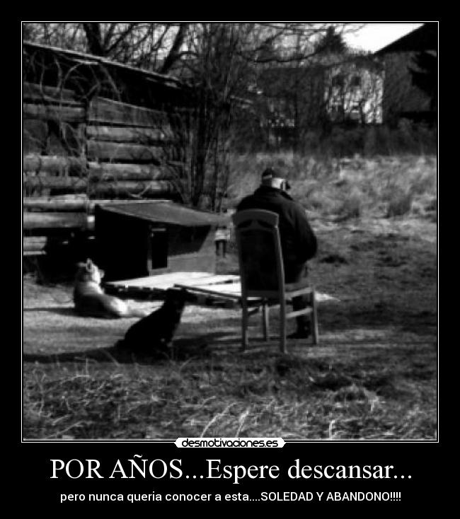 POR AÑOS...Espere descansar... - pero nunca queria conocer a esta....SOLEDAD Y ABANDONO!!!!