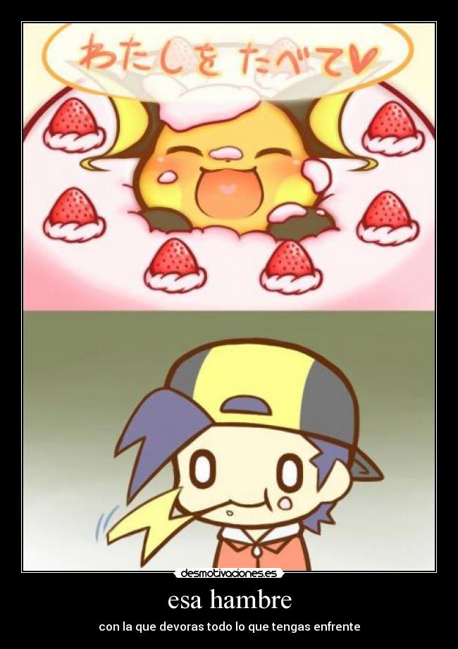 esa hambre - con la que devoras todo lo que tengas enfrente