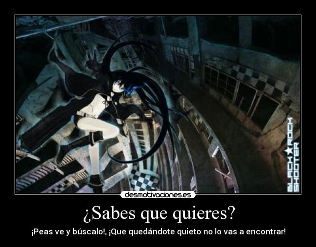 ¿Sabes que quieres? - ¡Peas ve y búscalo!, ¡Que quedándote quieto no lo vas a encontrar!