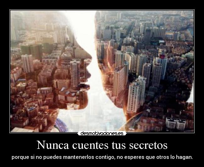 Nunca cuentes tus secretos - porque si no puedes mantenerlos contigo, no esperes que otros lo hagan.