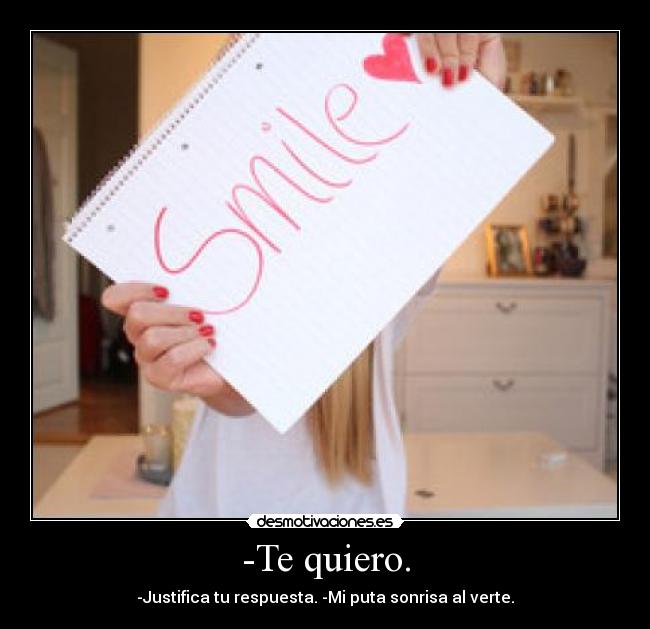 -Te quiero. - -Justifica tu respuesta. -Mi puta sonrisa al verte.