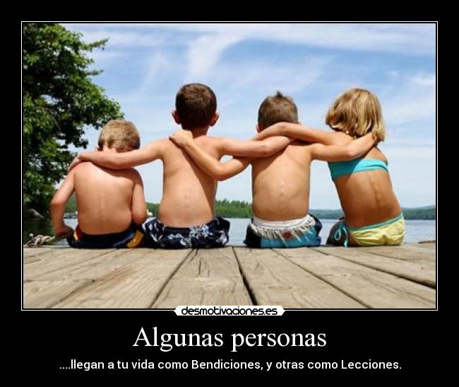 Algunas personas - ....llegan a tu vida como Bendiciones, y otras como Lecciones.