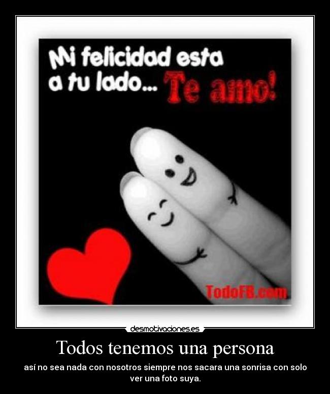 Todos tenemos una persona - así no sea nada con nosotros siempre nos sacara una sonrisa con solo
ver una foto suya.