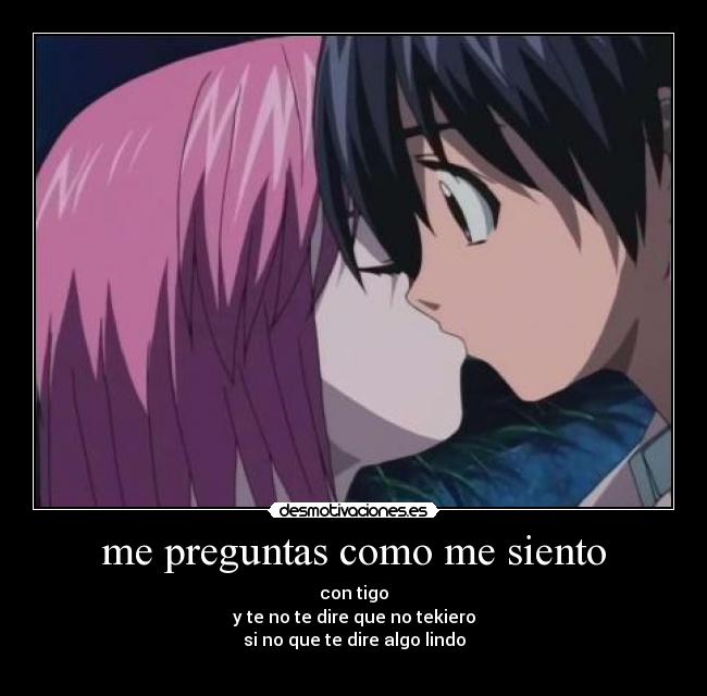 me preguntas como me siento - con tigo
y te no te dire que no tekiero
si no que te dire algo lindo
♥
