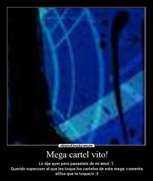 Mega cartel vito! - Lo dije ayer pero pasasteis de mí amol :(
Querido superuser al que les toque los cartelos de este mega: comenta
el/los que te toque/n :3