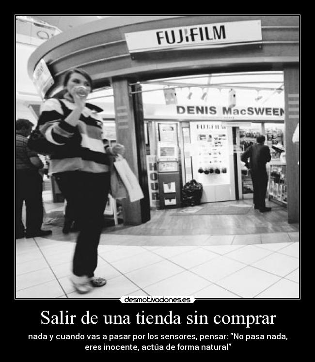 Salir de una tienda sin comprar - nada y cuando vas a pasar por los sensores, pensar: No pasa nada,
eres inocente, actúa de forma natural