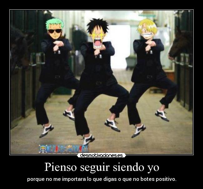 Pienso seguir siendo yo - porque no me importara lo que digas o que no botes positivo.