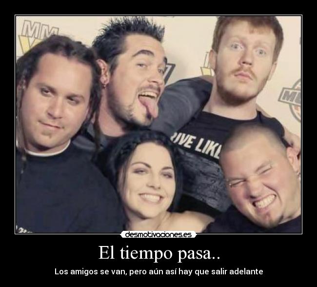 El tiempo pasa.. - Los amigos se van, pero aún así hay que salir adelante