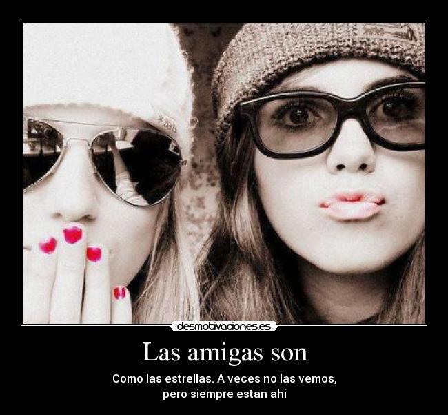 Las amigas son - Como las estrellas. A veces no las vemos,
pero siempre estan ahi