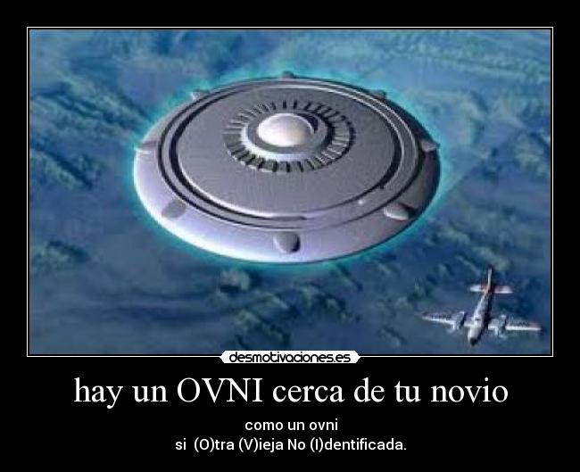 hay un OVNI cerca de tu novio - como un ovni
si (O)tra (V)ieja No (I)dentificada.