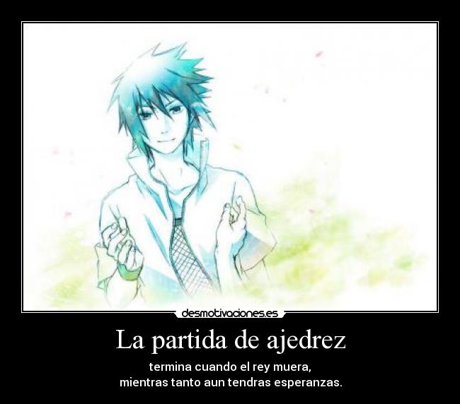 La partida de ajedrez - termina cuando el rey muera,
mientras tanto aun tendras esperanzas.