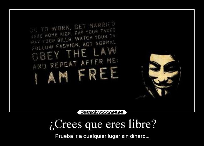 ¿Crees que eres libre? - Prueba ir a cualquier lugar sin dinero...