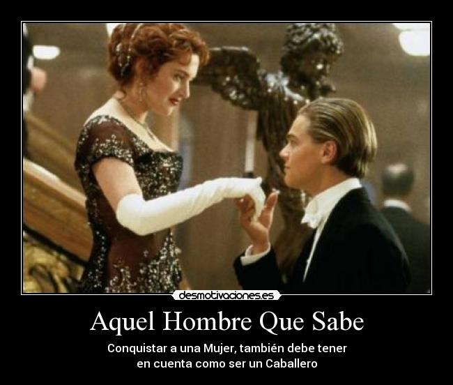 Aquel Hombre Que Sabe - Conquistar a una Mujer, también debe tener
en cuenta como ser un Caballero