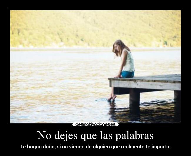 No dejes que las palabras - te hagan daño, si no vienen de alguien que realmente te importa.