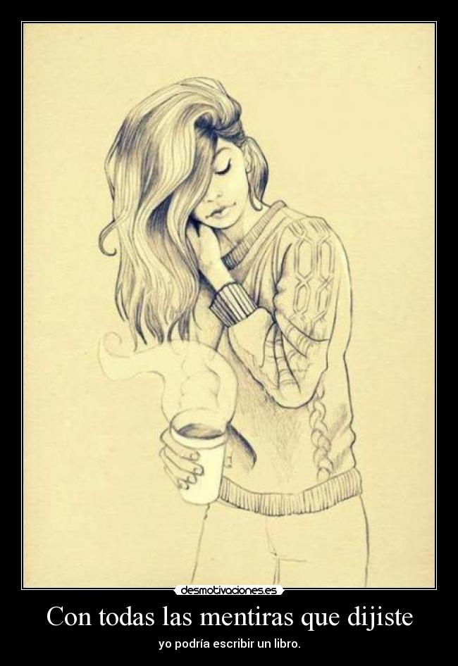 Con todas las mentiras que dijiste - yo podría escribir un libro.