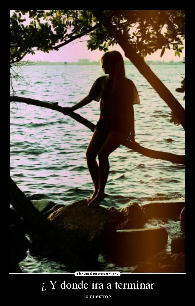 ¿ Y donde ira a terminar - lo nuestro ?