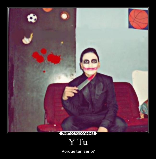 Y Tu - Porque tan serio?