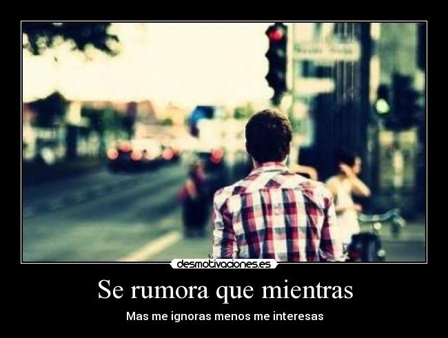 Se rumora que mientras - Mas me ignoras menos me interesas