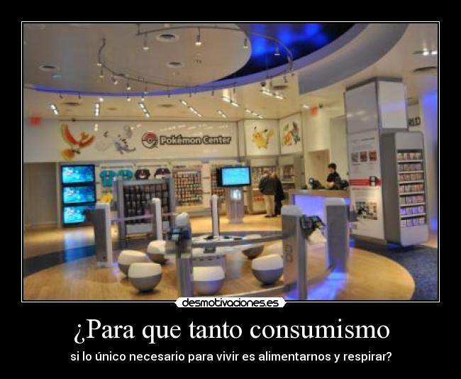 ¿Para que tanto consumismo - si lo único necesario para vivir es alimentarnos y respirar?