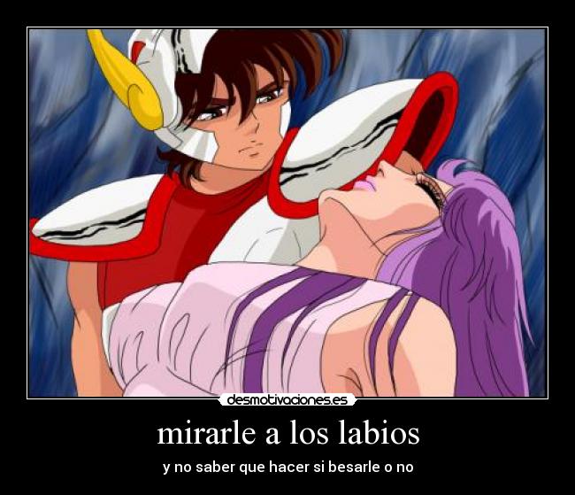 mirarle a los labios - y no saber que hacer si besarle o no