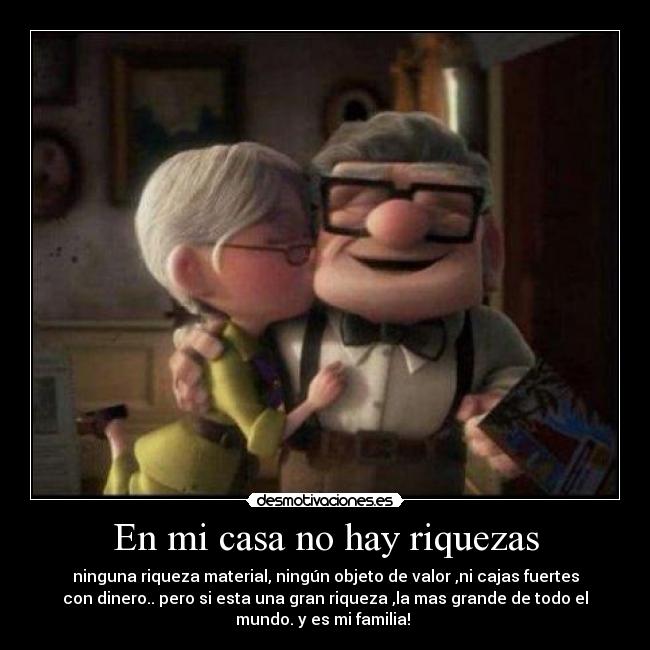 En mi casa no hay riquezas - ninguna riqueza material, ningún objeto de valor ,ni cajas fuertes
con dinero.. pero si esta una gran riqueza ,la mas grande de todo el
mundo. y es mi familia! ♥