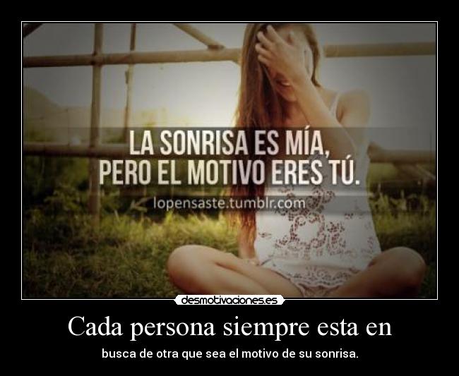 Cada persona siempre esta en - busca de otra que sea el motivo de su sonrisa.
