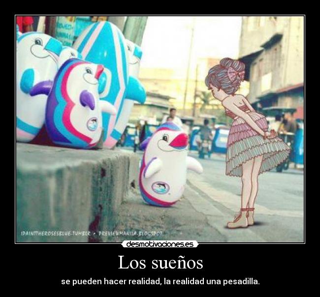 Los sueños - se pueden hacer realidad, la realidad una pesadilla.