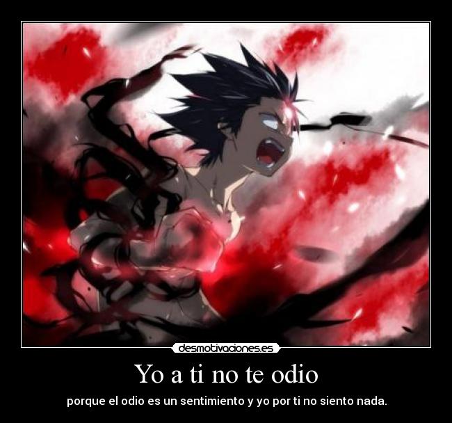 Yo a ti no te odio - porque el odio es un sentimiento y yo por ti no siento nada.