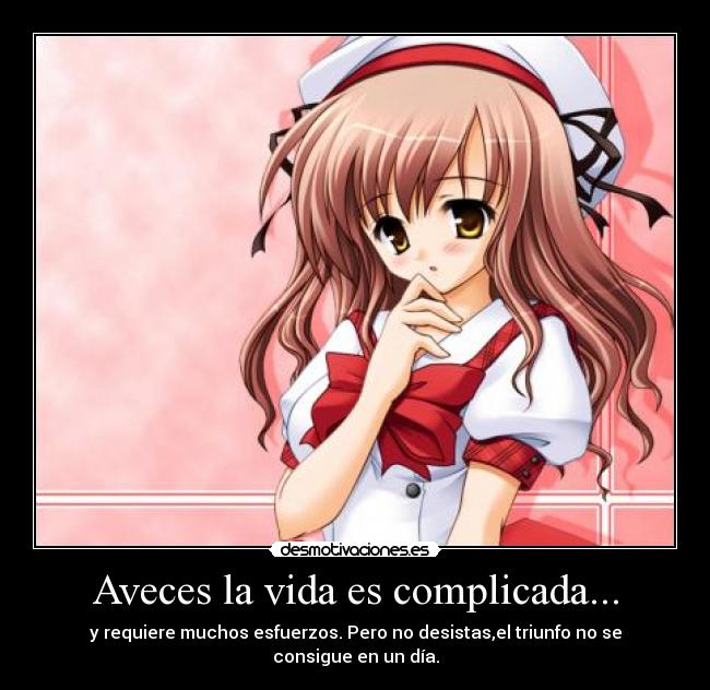 Aveces la vida es complicada... - y requiere muchos esfuerzos. Pero no desistas,el triunfo no se consigue en un día.