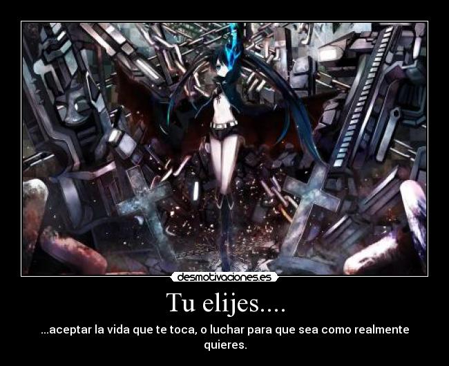 Tu elijes.... - ...aceptar la vida que te toca, o luchar para que sea como realmente quieres.