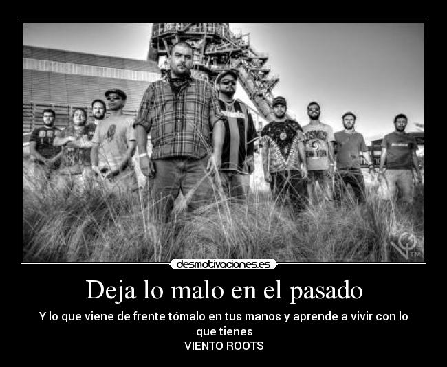 Deja lo malo en el pasado - Y lo que viene de frente tómalo en tus manos y aprende a vivir con lo que tienes
VIENTO ROOTS