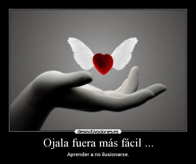 Ojala fuera más fácil ... - Aprender a no ilusionarse.
