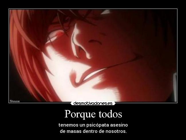 Porque todos - tenemos un psicópata asesino
de masas dentro de nosotros.