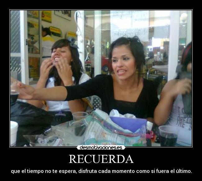 RECUERDA - que el tiempo no te espera, disfruta cada momento como si fuera el último.