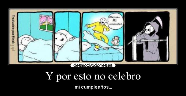 Y por esto no celebro - mi cumpleaños...