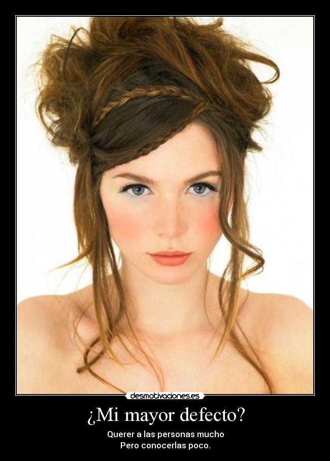¿Mi mayor defecto? - Querer a las personas mucho
Pero conocerlas poco.
