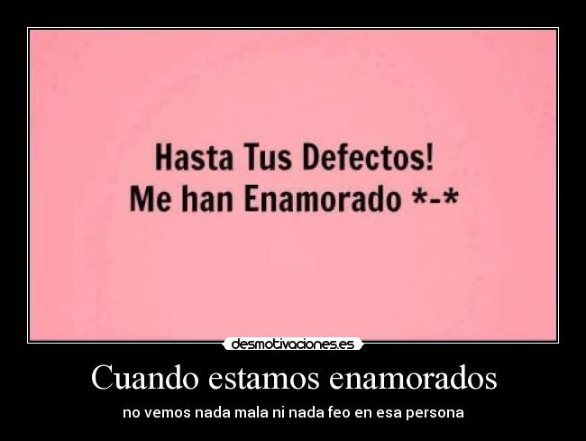 Cuando estamos enamorados - no vemos nada mala ni nada feo en esa persona