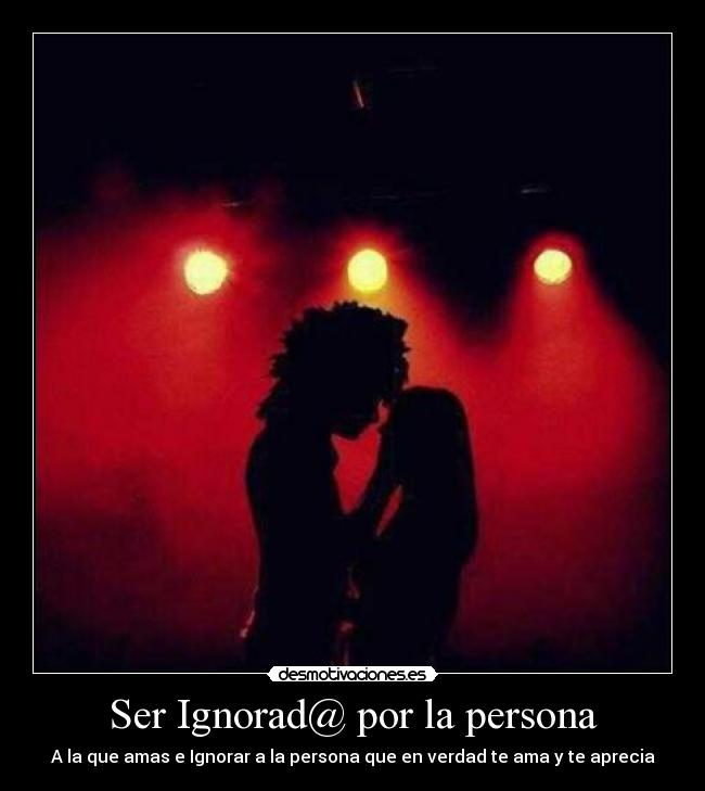 Ser Ignorad@ por la persona -