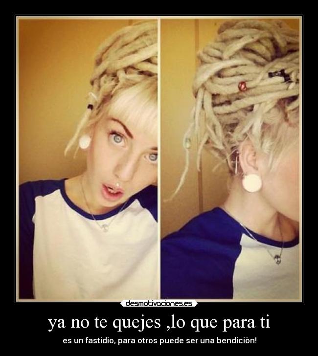 ya no te quejes ,lo que para ti - es un fastidio, para otros puede ser una bendiciòn!