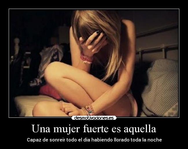 Una mujer fuerte es aquella - Capaz de sonreir todo el dia habiendo llorado toda la noche