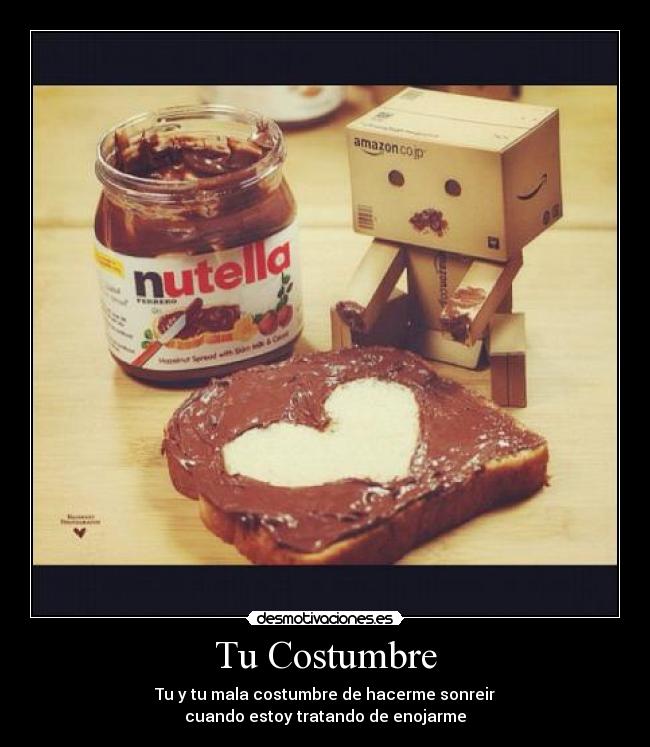 Tu Costumbre - Tu y tu mala costumbre de hacerme sonreir
cuando estoy tratando de enojarme