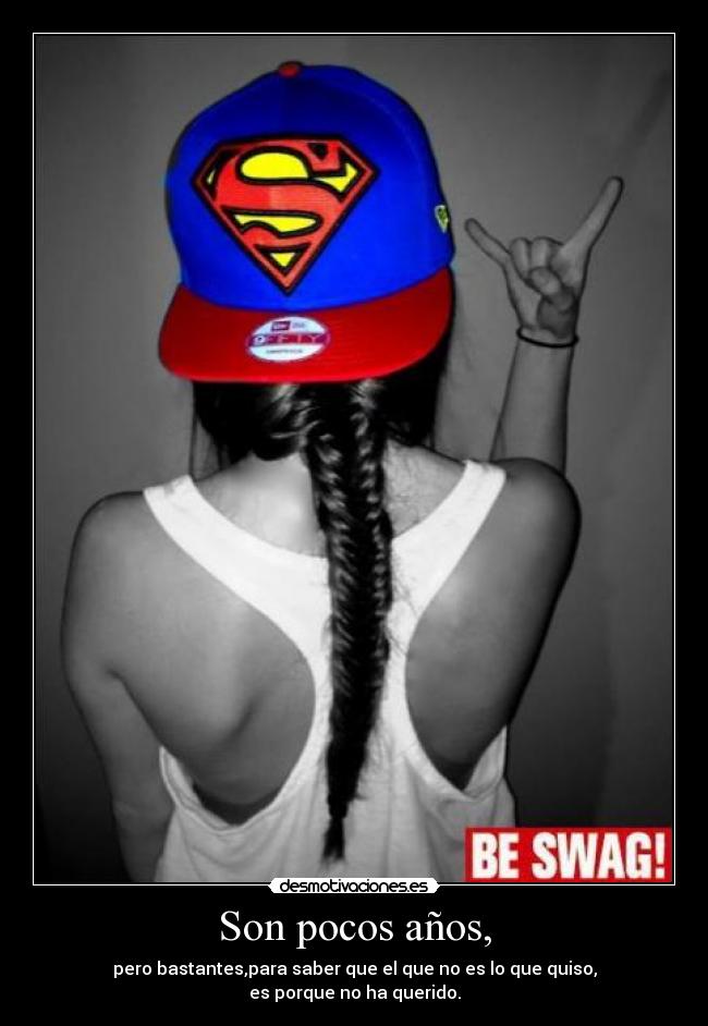 Son pocos años, - pero bastantes,para saber que el que no es lo que quiso,
es porque no ha querido.